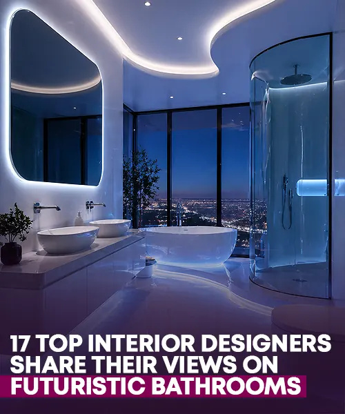 17 Top Interior Designers Share Their Views on Futuristic Bathrooms