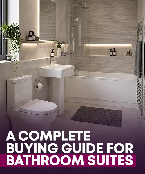 A Complete Buying Guide for Bathroom Suites – Tips & Advices