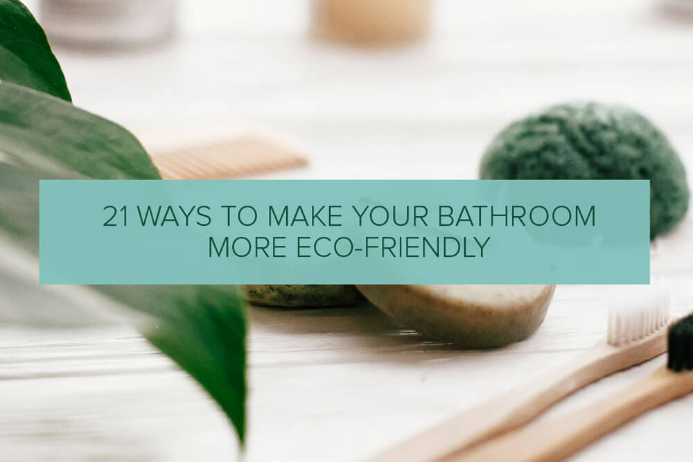 21 Ways to Make Your Bathroom More Eco-Friendly 