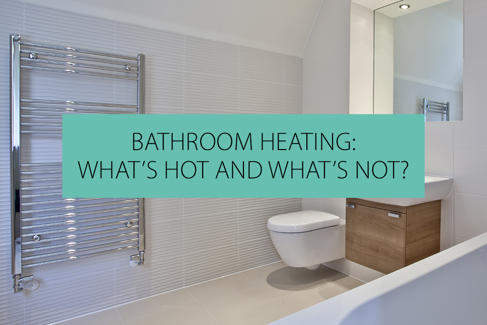 Bathroom heating: What’s Hot And What’s Not?