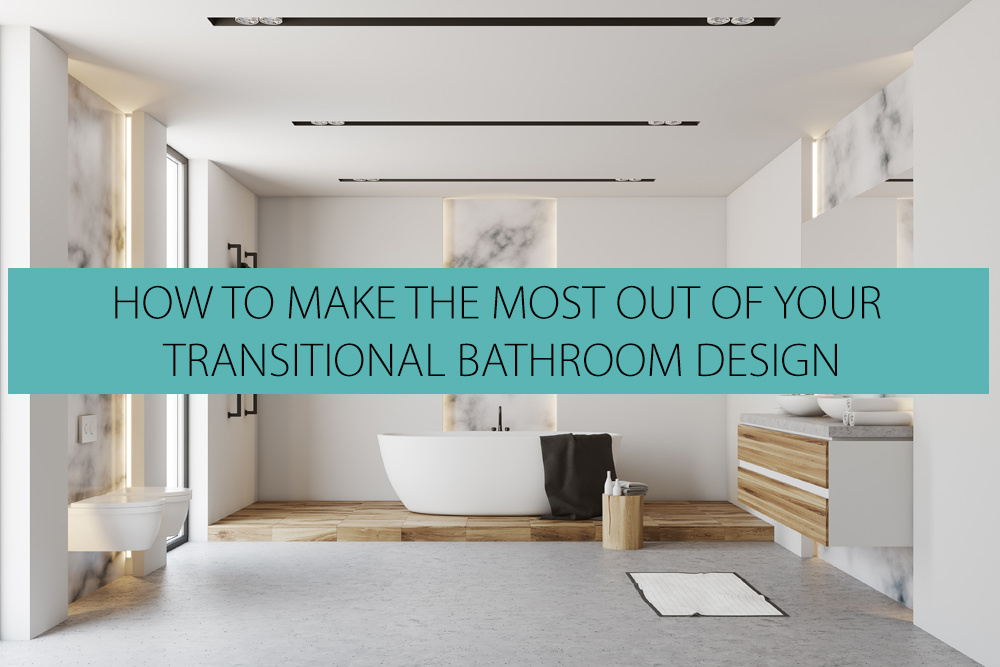 How to Make the Most Out of Your Transitional Bathroom Design