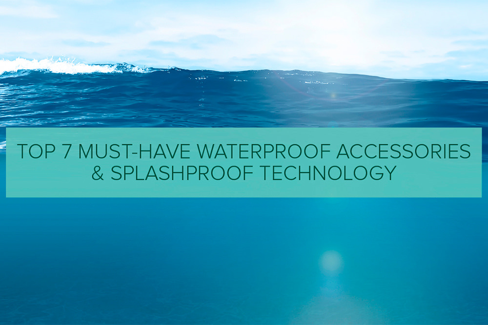 Top 7 Must-Have Waterproof Accessories & Splashproof Technology 